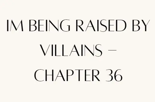 Im Being Raised by Villains - Chapter 36